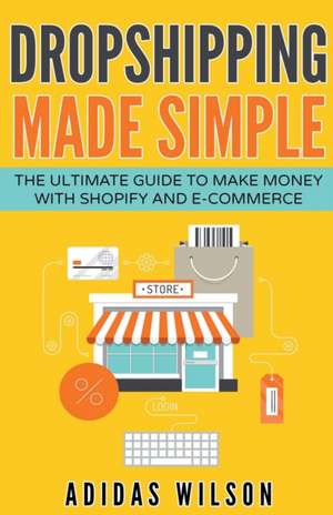 Dropshipping Made Simple - The Ultimate Guide To Make Money With Shopify And E-Commerce de Adidas Wilson