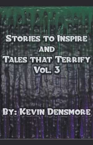 Stories to Inspire and Tales That Terrify.(Volume Three) de Kevin Densmore