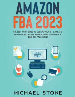 Amazon FBA 2024 $15,000/Month Guide To Escape Your 9 - 5 Job And Build An Successful Private Label E-Commerce Business From Home de Michael Stone