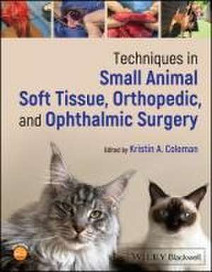 Techniques in Small Animal Soft Tissue, Orthopedic , and Ophthalmic Surgery de KA Coleman