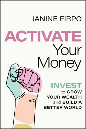 Activate Your Money – Invest to Grow Your Wealth and Build a Better World de J Firpo