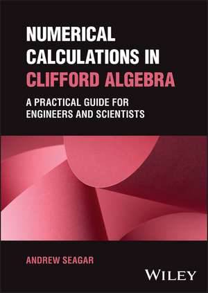 Numerical Calculations in Clifford Algebra – A Practical Guide for Engineers and Scientists de A Seagar