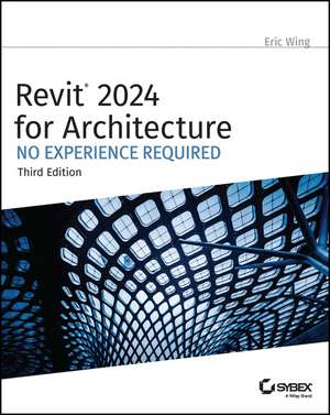 Revit 2024 for Architecture – No Experience Required, 3rd Edition de E Wing