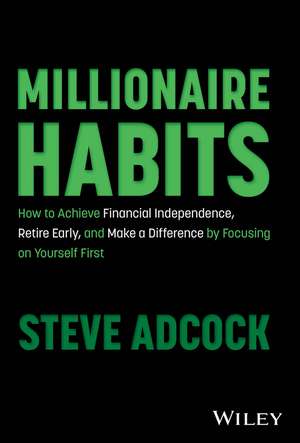 Millionaire Habits: How to Achieve Financial Independence, Retire Early, and Make a Difference by Focusing on Yourself First de Steve Adcock