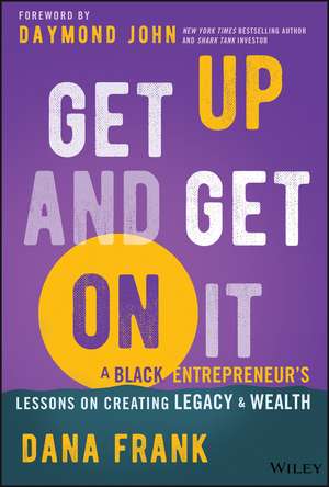 Get Up And Get On It: A Black Entrepreneur′s Lessons on Creating Legacy and Wealth de Dana Frank