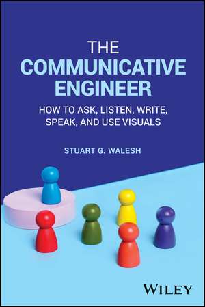 The Communicative Engineer: How to Ask, Listen, Wr ite, Speak, and Use Visuals de Walesh