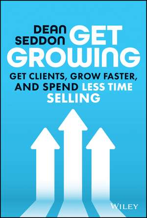 Get Growing: Get Clients, Grow Faster, and Spend Less Time Selling de Dean Seddon