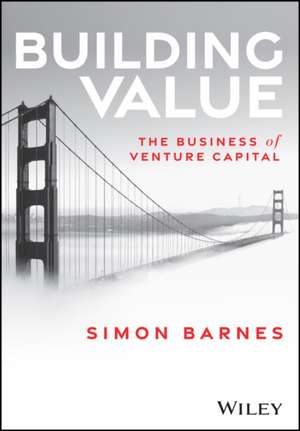 Building Value: The Business of Venture Capital de S Barnes