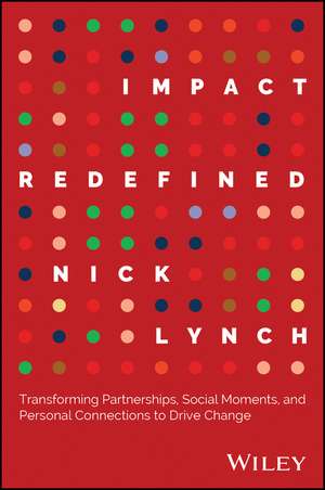 Impact Redefined: Transforming Partnerships, Social Moments, and Personal Connections to Drive Change de Lynch