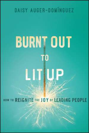 Burnt Out to Lit Up: How to Rekindle the Joy of Le ading People de D Auger–Domínguez