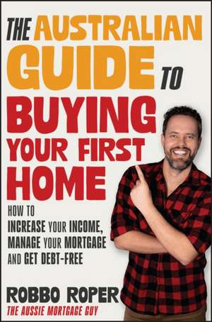 The Australian Guide to Buying Your First Home de Robbo Roper