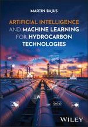 Artificial Intelligence and Machine Learning for Hydrocarbon Technologies de Martin Bajus