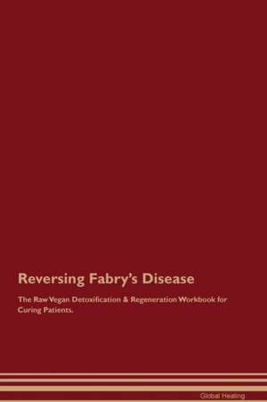 Reversing Fabry's Disease The Raw Vegan Detoxification & Regeneration Workbook for Curing Patients de Global Healing