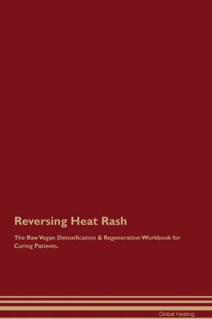 Reversing Heat Rash The Raw Vegan Detoxification & Regeneration Workbook for Curing Patients de Global Healing