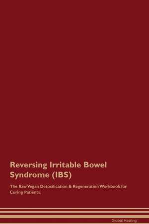 Reversing Irritable Bowel Syndrome (IBS) The Raw Vegan Detoxification & Regeneration Workbook for Curing Patients de Global Healing