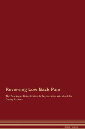 Reversing Low Back Pain The Raw Vegan Detoxification & Regeneration Workbook for Curing Patients de Global Healing