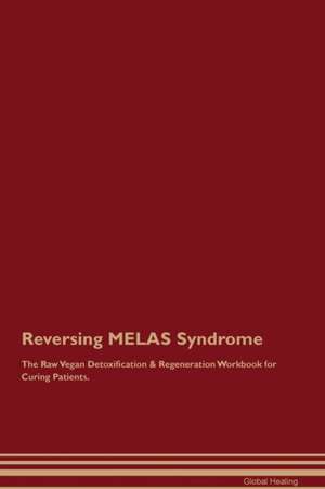 Reversing MELAS Syndrome The Raw Vegan Detoxification & Regeneration Workbook for Curing Patients de Global Healing