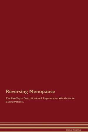 Reversing Menopause The Raw Vegan Detoxification & Regeneration Workbook for Curing Patients de Global Healing