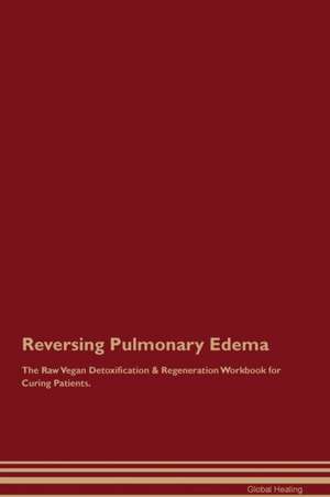 Reversing Pulmonary Edema The Raw Vegan Detoxification & Regeneration Workbook for Curing Patients de Global Healing