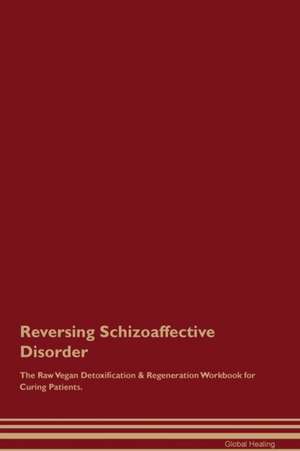 Reversing Schizoaffective Disorder The Raw Vegan Detoxification & Regeneration Workbook for Curing Patients de Global Healing