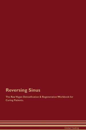 Reversing Sinus The Raw Vegan Detoxification & Regeneration Workbook for Curing Patients de Global Healing