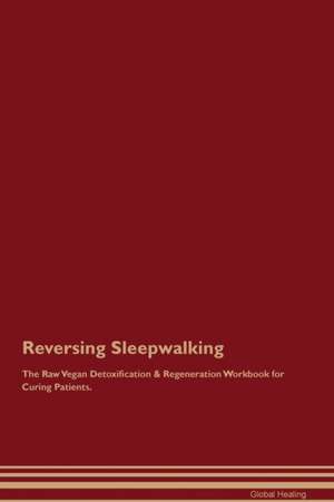 Reversing Sleepwalking The Raw Vegan Detoxification & Regeneration Workbook for Curing Patients de Global Healing