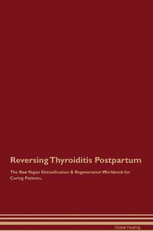 Reversing Thyroiditis Postpartum The Raw Vegan Detoxification & Regeneration Workbook for Curing Patients de Global Healing