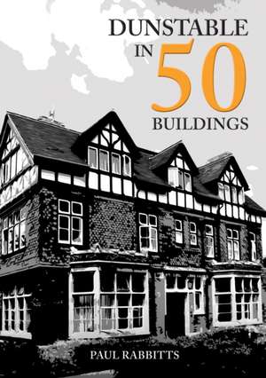 Dunstable in 50 Buildings de Paul Rabbitts