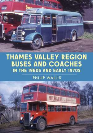 Thames Valley Region Buses and Coaches in the 1960s and Early 1970s de Philip Wallis