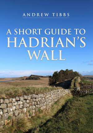 A Short Guide to Hadrian's Wall de Andrew Tibbs