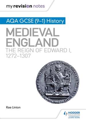 My Revision Notes: AQA GCSE (9-1) History: Medieval England: the reign of Edward I, 1272-1307 de Rae Linton