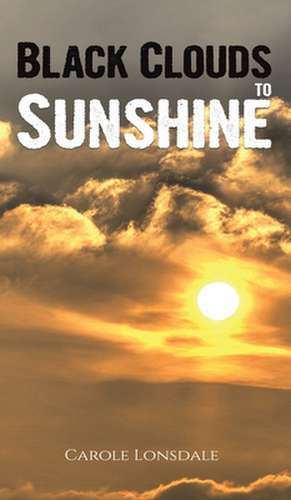 Black Clouds to Sunshine de Carole Lonsdale