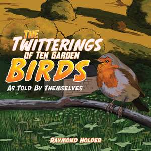 The Twitterings of Ten Garden Birds de Raymond Holder