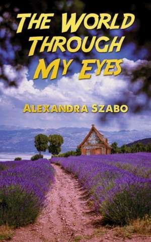 The World Through My Eyes de Alexandra Szabo