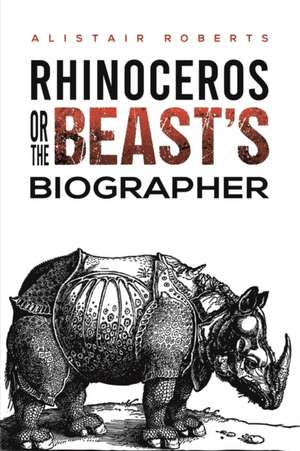 Rhinoceros or the Beast's Biographer de Alistair Roberts