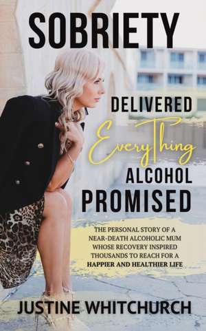 Sobriety Delivered EVERYTHING Alcohol Promised de Justine Whitchurch