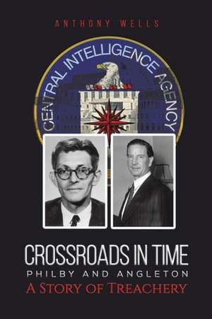 Crossroads in Time Philby and Angleton A Story of Treachery de Anthony Wells