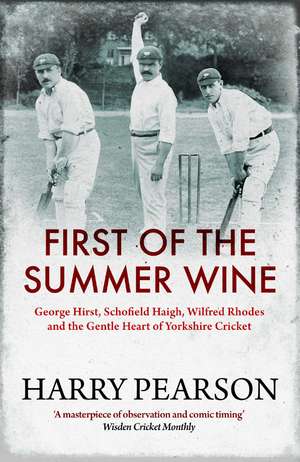 First of the Summer Wine: George Hirst, Schofield Haigh, Wilfred Rhodes and the Gentle Heart of Yorkshire Cricket de Harry Pearson