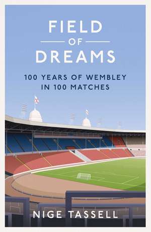 Field of Dreams: 100 Years of Wembley in 100 Matches de Nige Tassell