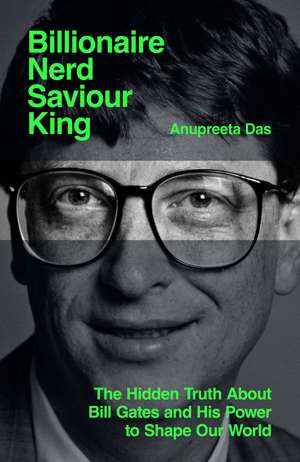 Billionaire, Nerd, Saviour, King: Bill Gates and His Quest to Shape Our World de Anupreeta Das