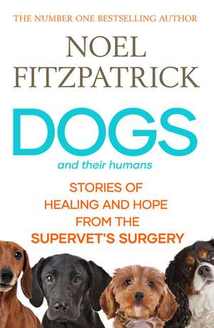 Dogs and Their Humans: Stories of Healing and Hope from the Supervet's Surgery de Noel Fitzpatrick