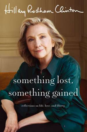 Something Lost, Something Gained: Reflections on Life, Love and Liberty de Hillary Rodham Clinton