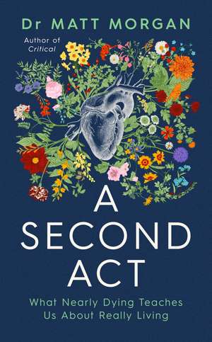 A Second Act: What Nearly Dying Teaches Us About Really Living de Dr Matt Morgan