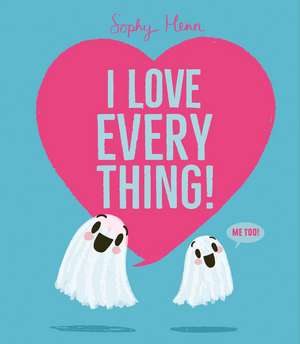 I Love Everything de Sophy Henn