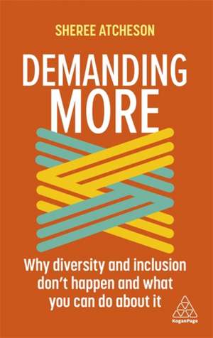 Demanding More – Why Diversity and Inclusion Don`t Happen and What You Can Do About It: Why Diversity and Inclusion Don't Happen and What You Can Do About It de Sheree Atcheson