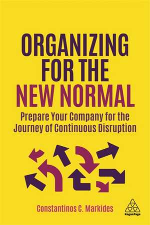 Organizing for the New Normal – Prepare Your Company for the Journey of Continuous Disruption de Constantinos C. Markides