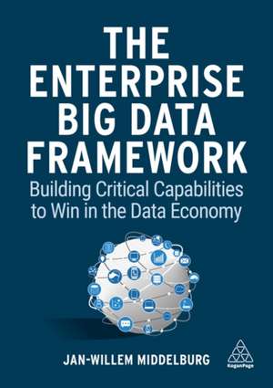 The Enterprise Big Data Framework – Building Critical Capabilities to Win in the Data Economy de Jan–willem Middelburg