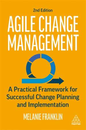 Agile Change Management – A Practical Framework for Successful Change Planning and Implementation de Melanie Franklin