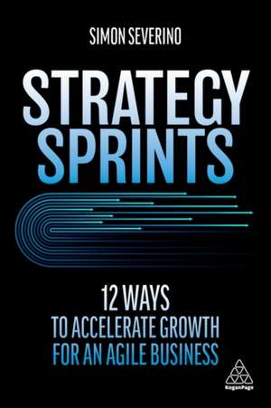 Strategy Sprints – 12 Ways to Accelerate Growth for an Agile Business de Simon Severino