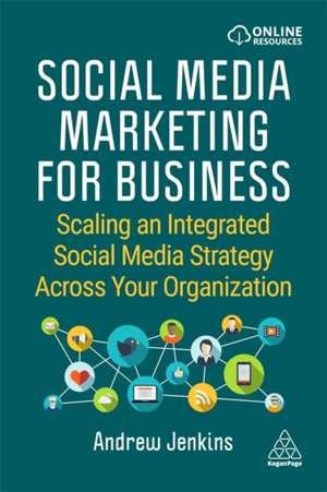 Social Media Marketing for Business: Scaling an Integrated Social Media Strategy Across Your Organization de Andrew Jenkins